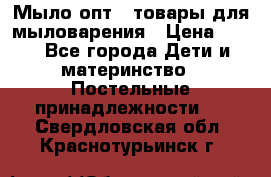 Мыло-опт - товары для мыловарения › Цена ­ 10 - Все города Дети и материнство » Постельные принадлежности   . Свердловская обл.,Краснотурьинск г.